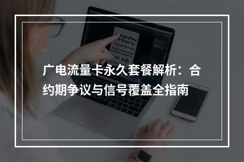 广电流量卡永久套餐解析：合约期争议与信号覆盖全指南