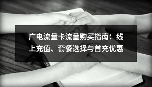 广电流量卡流量购买指南：线上充值、套餐选择与首充优惠