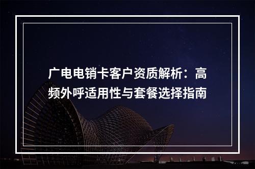广电电销卡客户资质解析：高频外呼适用性与套餐选择指南