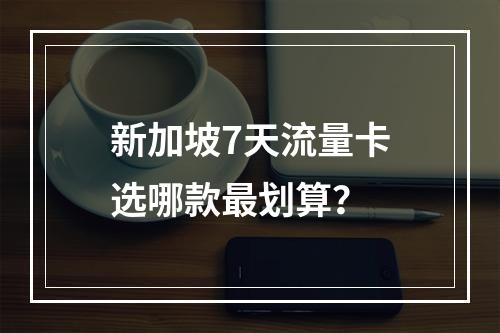新加坡7天流量卡选哪款最划算？