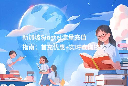 新加坡Singtel流量充值指南：首充优惠+实时查询技巧