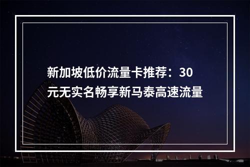 新加坡低价流量卡推荐：30元无实名畅享新马泰高速流量