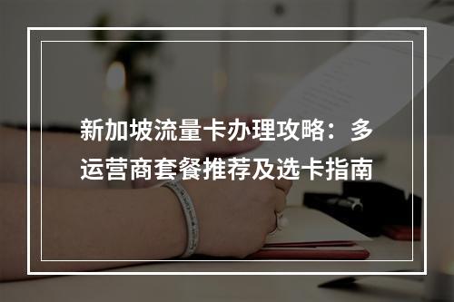 新加坡流量卡办理攻略：多运营商套餐推荐及选卡指南