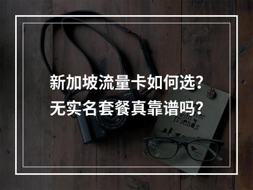 新加坡流量卡如何选？无实名套餐真靠谱吗？