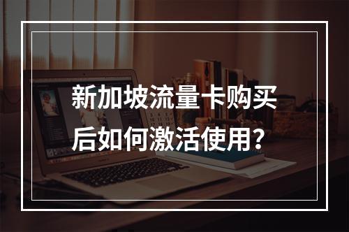 新加坡流量卡购买后如何激活使用？