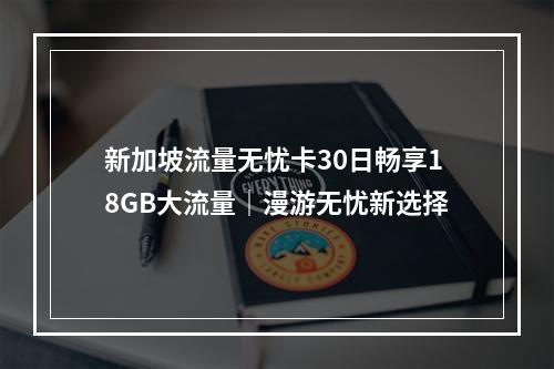 新加坡流量无忧卡30日畅享18GB大流量｜漫游无忧新选择
