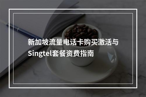 新加坡流量电话卡购买激活与Singtel套餐资费指南