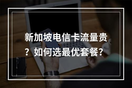 新加坡电信卡流量贵？如何选最优套餐？