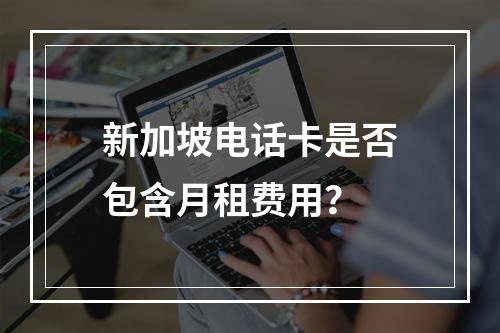 新加坡电话卡是否包含月租费用？