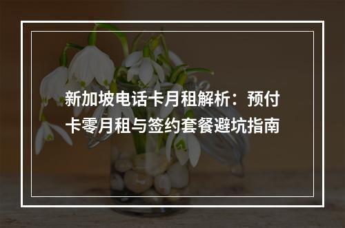 新加坡电话卡月租解析：预付卡零月租与签约套餐避坑指南