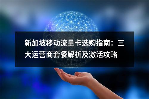 新加坡移动流量卡选购指南：三大运营商套餐解析及激活攻略
