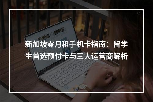 新加坡零月租手机卡指南：留学生首选预付卡与三大运营商解析