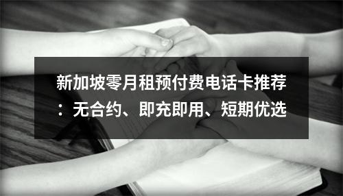 新加坡零月租预付费电话卡推荐：无合约、即充即用、短期优选