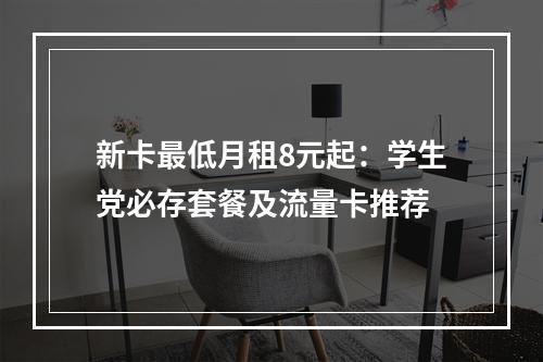 新卡最低月租8元起：学生党必存套餐及流量卡推荐