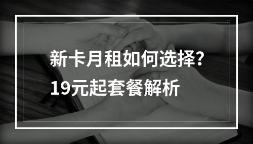 新卡月租如何选择？19元起套餐解析
