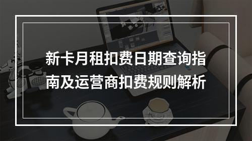 新卡月租扣费日期查询指南及运营商扣费规则解析