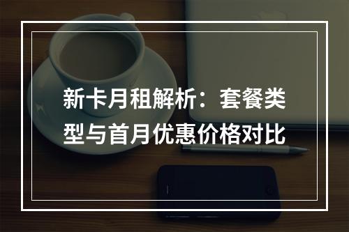 新卡月租解析：套餐类型与首月优惠价格对比