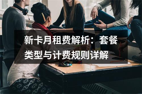 新卡月租费解析：套餐类型与计费规则详解