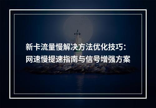 新卡流量慢解决方法优化技巧：网速慢提速指南与信号增强方案
