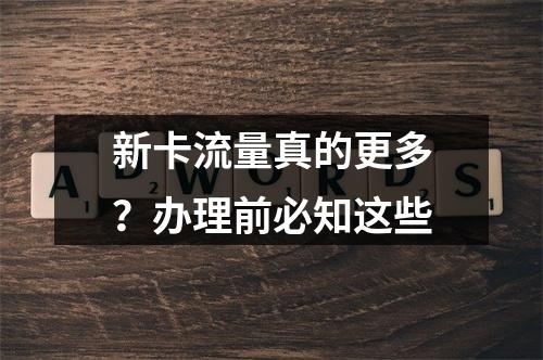 新卡流量真的更多？办理前必知这些