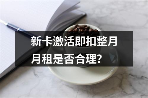 新卡激活即扣整月月租是否合理？