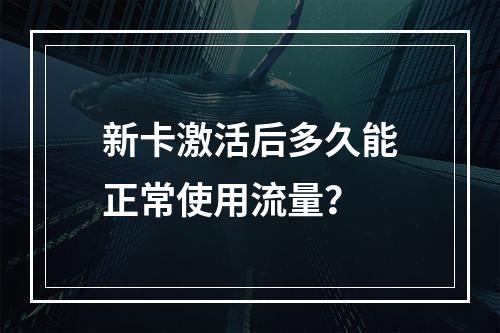 新卡激活后多久能正常使用流量？