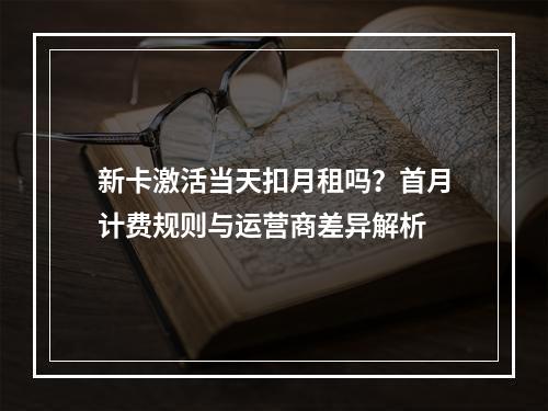 新卡激活当天扣月租吗？首月计费规则与运营商差异解析