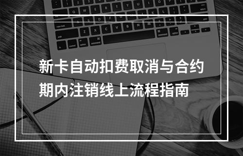 新卡自动扣费取消与合约期内注销线上流程指南