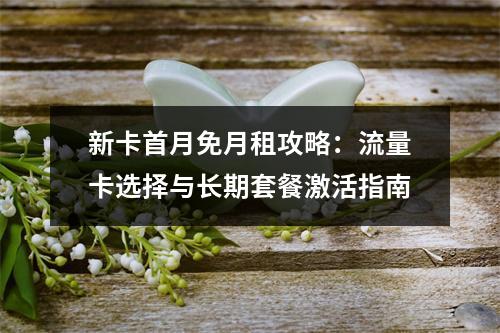 新卡首月免月租攻略：流量卡选择与长期套餐激活指南