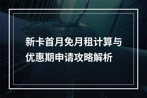 新卡首月免月租计算与优惠期申请攻略解析