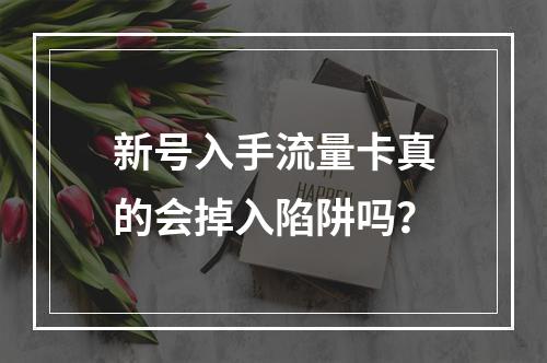 新号入手流量卡真的会掉入陷阱吗？