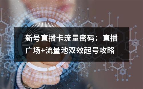 新号直播卡流量密码：直播广场+流量池双效起号攻略