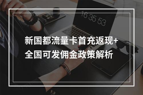 新国都流量卡首充返现+全国可发佣金政策解析