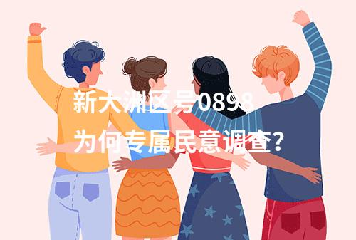 新大洲区号0898为何专属民意调查？
