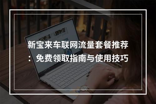新宝来车联网流量套餐推荐：免费领取指南与使用技巧