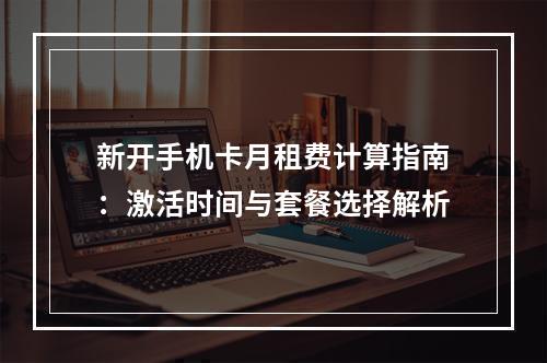 新开手机卡月租费计算指南：激活时间与套餐选择解析