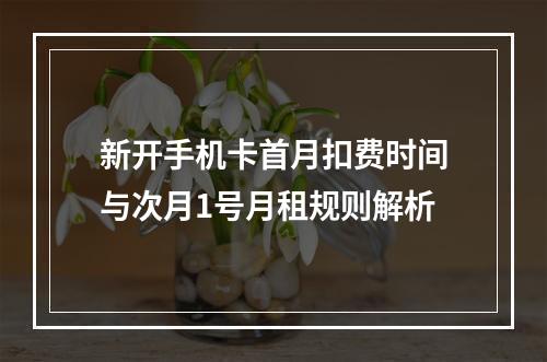新开手机卡首月扣费时间与次月1号月租规则解析
