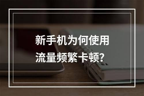 新手机为何使用流量频繁卡顿？