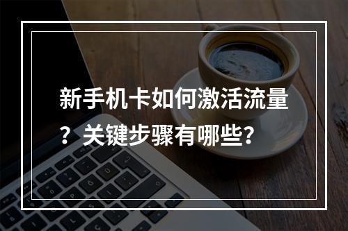 新手机卡如何激活流量？关键步骤有哪些？