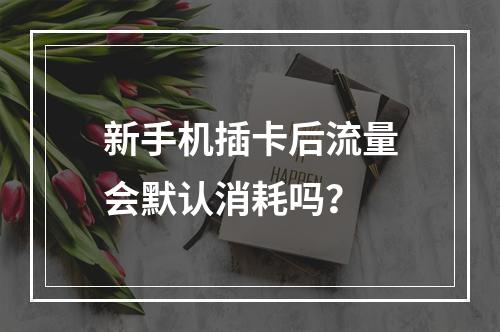 新手机插卡后流量会默认消耗吗？