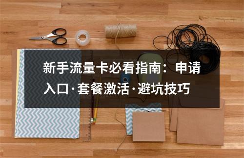 新手流量卡必看指南：申请入口·套餐激活·避坑技巧