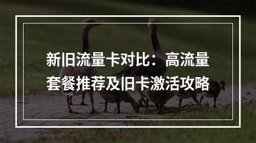 新旧流量卡对比：高流量套餐推荐及旧卡激活攻略