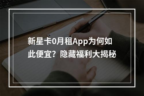 新星卡0月租App为何如此便宜？隐藏福利大揭秘