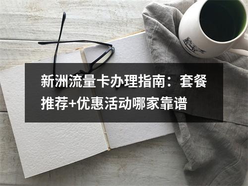 新洲流量卡办理指南：套餐推荐+优惠活动哪家靠谱