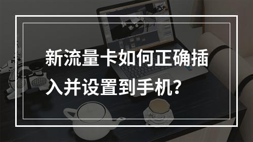 新流量卡如何正确插入并设置到手机？