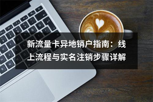 新流量卡异地销户指南：线上流程与实名注销步骤详解