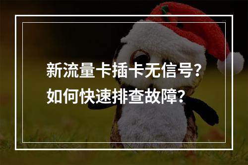 新流量卡插卡无信号？如何快速排查故障？