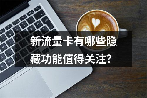新流量卡有哪些隐藏功能值得关注？
