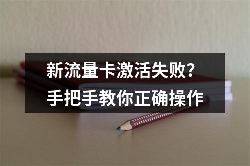 新流量卡激活失败？手把手教你正确操作