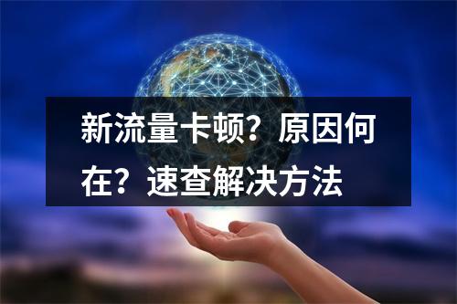 新流量卡顿？原因何在？速查解决方法
